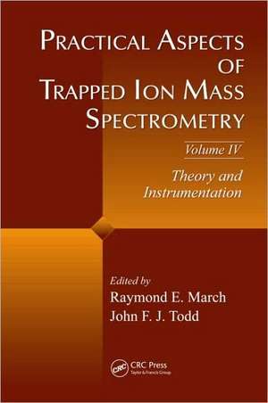 Practical Aspects of Trapped Ion Mass Spectrometry, Volume IV: Theory and Instrumentation de Raymond E. March