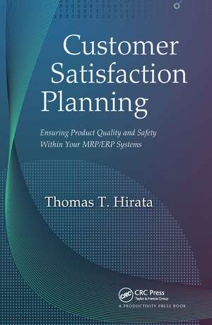 Customer Satisfaction Planning: Ensuring Product Quality and Safety Within Your MRP/ERP Systems de Thomas T. Hirata