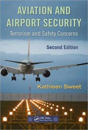 Aviation and Airport Security: Terrorism and Safety Concerns, Second Edition de Kathleen Sweet