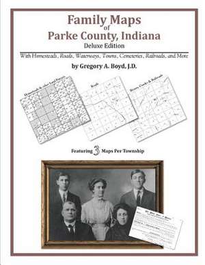 Family Maps of Parke County, Indiana, Deluxe Edition de Gregory a. Boyd J. D.