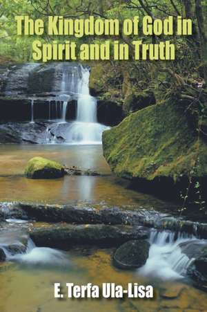 The Kingdom of God in Spirit and in Truth de E. Terfa Ula-lisa