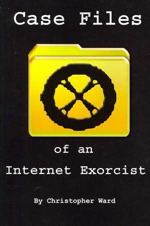 Case Files of an Internet Exorcist de Christopher Ward