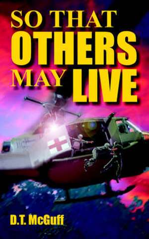 So That Others May Live: A Medic's Battle to Save Lives de D. T. McGuff