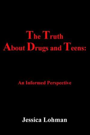 The Truth About Drugs And Teens: An Informed Perspective de Jessica Lohman