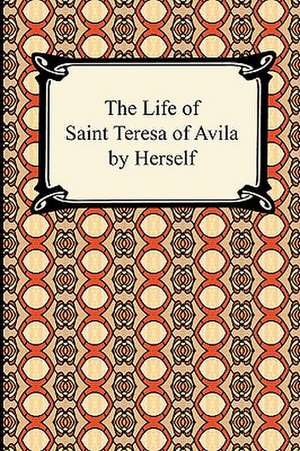 The Life of Saint Teresa of Avila by Herself de Saint Teresa of Avila