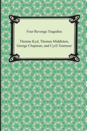 Four Revenge Tragedies (the Spanish Tragedy, the Revenger's Tragedy, the Revenge of Bussy D'Ambois, and the Atheist's Tragedy) de Thomas Kyd