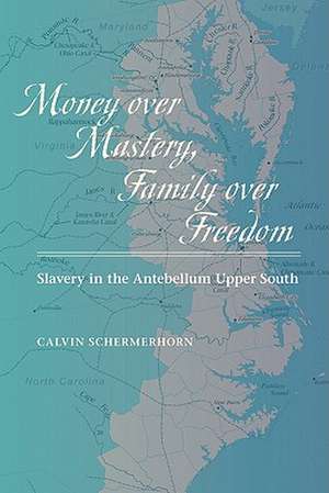 Money over Mastery, Family over Freedom – Slavery in the Antebellum Upper South de Calvin Schermerhorn