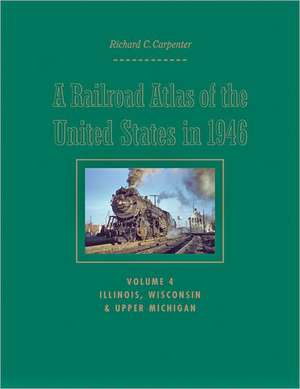 A Railroad Atlas of the United States in 1946 V 4 – Illinois, Wisconsin and Upper Michigan de Richard Carpenter