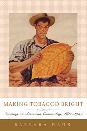 Making Tobacco Bright – Creating an American Commodity 1617–1937 de Barbara Hahn