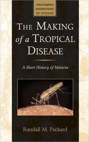 The Making of a Tropical Disease – A Short History of Malaria de Randall M. Packard