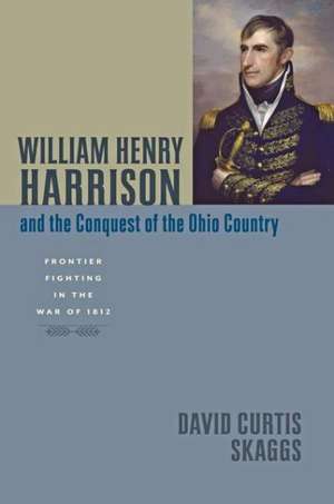 William Henry Harrison and the Conquest of the O – Frontier Fighting in the War of 1812 de David Curtis Skaggs