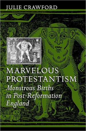 Marvelous Protestantism – Monstrous Births in Post–Reformation England de Julie Crawford