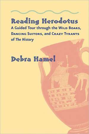 Reading Herodotus – A Guided Tour through the Wild Boars, Dancing Suitors, and Crazy Tyrants of The History de Debra Hamel