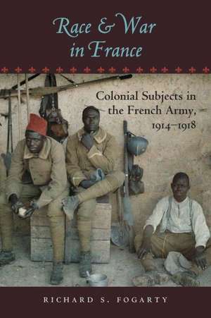 Race and War in France – Colonial Subjects in the French Army, 1914–1918 de Richard S. Fogarty