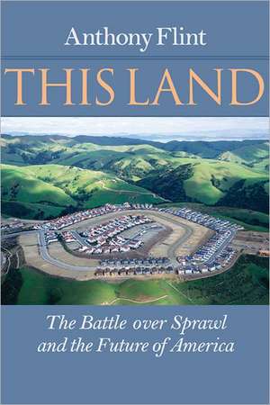 This Land – The Battle over Sprawl and the Future of America de Anthony Flint