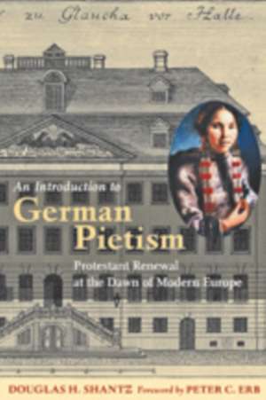 An Introduction to German Pietism – Protestant Renewal at the Dawn of Modern Europe de Douglas H. Shantz