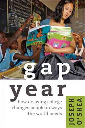 Gap Year – How Delaying College Changes People in Ways the World Needs de Joseph O`shea