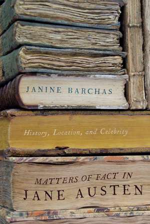 Matters of Fact in Jane Austen – History, Location, and Celebrity de Janine Barchas