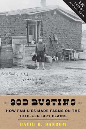 Sod Busting – How Families Made Farms on the Nineteenth–Century Plains de David B. Danbom