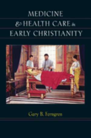 Medicine and Health Care in Early Christianity de Gary B. Ferngren