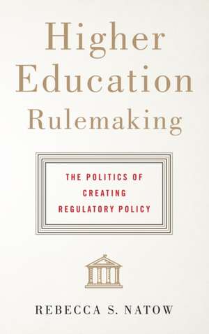 Higher Education Rulemaking – The Politics of Creating Regulatory Policy de Rebecca S. Natow