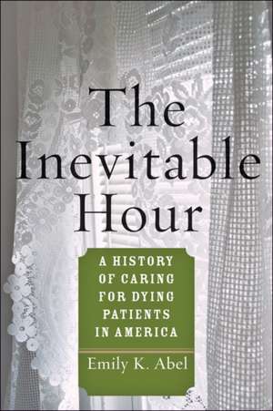 The Inevitable Hour – A History of Caring for Dying Patients in America de Emily K. Abel