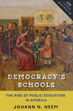 Democracy′s Schools – The Rise of Public Education in America de Johann N. Neem