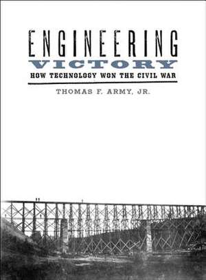 Engineering Victory – How Technology Won the Civil War de Thomas F. Army Jr.