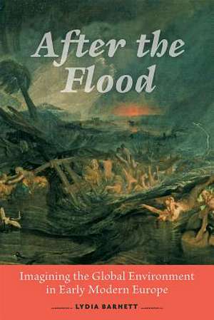 After the Flood – Imagining the Global Environment in Early Modern Europe de Lydia Barnett