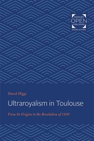 Ultraroyalism in Toulouse – From Its Origins to the Revolution of 1830 de David Higgs