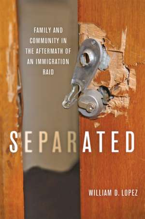 Separated – Family and Community in the Aftermath of an Immigration Raid de William D. Lopez