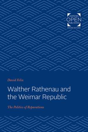 Walther Rathenau and the Weimar Republic – The Politics of Reparations de David Felix