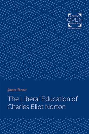 The Liberal Education of Charles Eliot Norton de James C. Turner