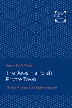 The Jews in a Polish Private Town – The Case of Opatów in the Eighteenth Century de Gershon David Hundert