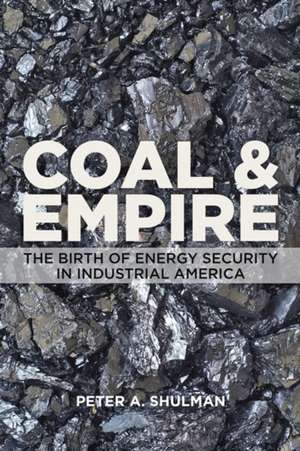 Coal and Empire – The Birth of Energy Security in Industrial America de Peter A. Shulman