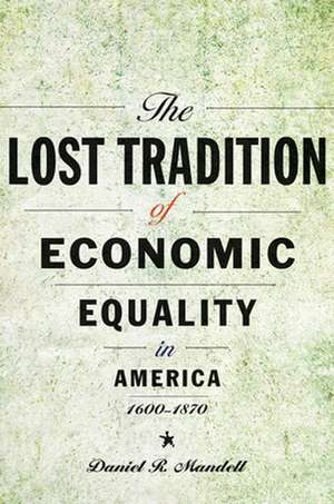 The Lost Tradition of Economic Equality in America, 1600–1870 de Daniel R. Mandell