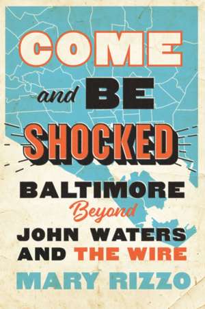 Come and Be Shocked – Baltimore beyond John Waters and The Wire de Mary Rizzo