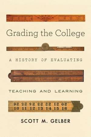 Grading the College – A History of Evaluating Teaching and Learning de Scott M. Gelber