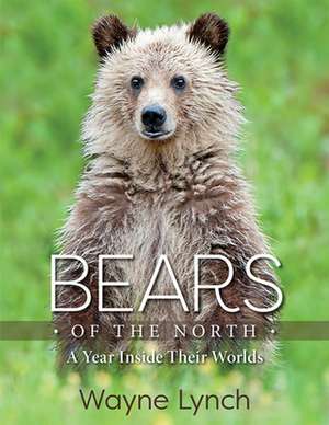 Bears of the North – A Year Inside Their Worlds de Wayne Lynch