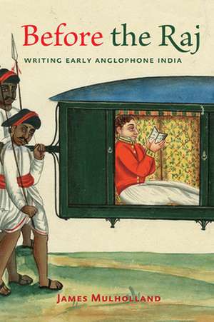 Before the Raj – Writing Early Anglophone India de James Mulholland