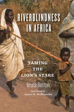 Riverblindness in Africa – Taming the Lion`s Stare de Bruce Benton