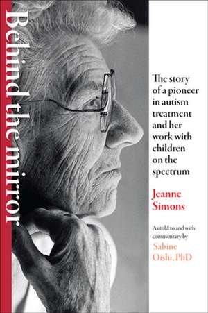 Behind the Mirror – The Story of a Pioneer in Autism Treatment and Her Work with Children on the Spectrum de Jeanne Simons