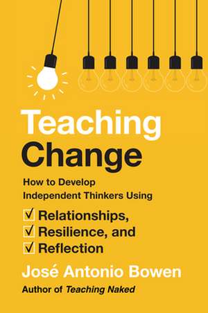 Teaching Change – How to Develop Independent Thinkers Using Relationships, Resilience, and Reflection de José Antonio Bowen