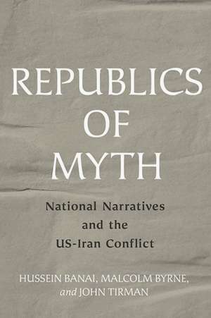 Republics of Myth – National Narratives and the US–Iran Conflict de Hussein Banai