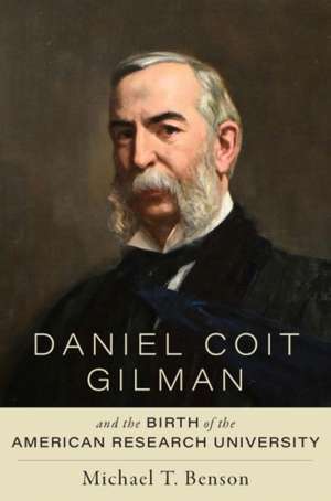 Daniel Coit Gilman and the Birth of the American Research University de Michael T. Benson