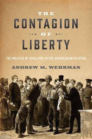 The Contagion of Liberty – The Politics of Smallpox in the American Revolution de Andrew M. Wehrman