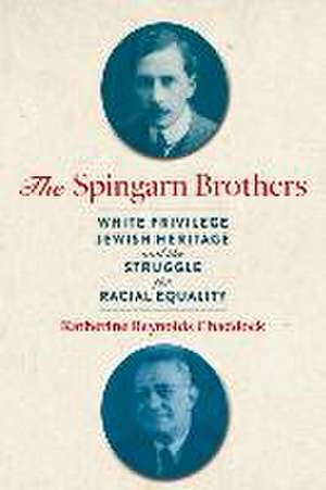 The Spingarn Brothers – White Privilege, Jewish Heritage, and the Struggle for Racial Equality de Katherine Reyno Chaddock