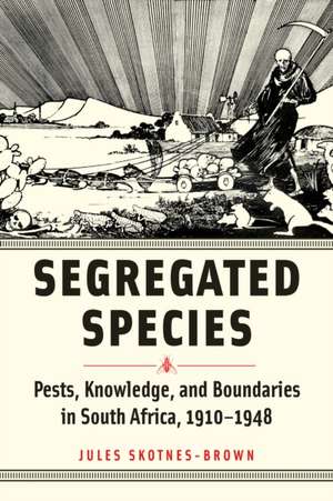 Segregated Species – Pests, Knowledge, and Boundaries in South Africa, 1910–1948 de Jules Skotnes–brown