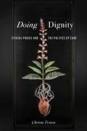 Doing Dignity – Ethical Praxis and the Politics of Care de Christa Teston