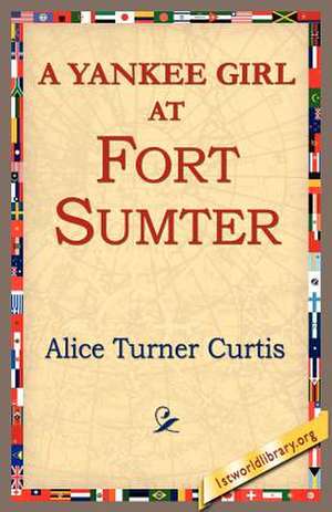 A Yankee Girl at Fort Sumter de Alice Turner Curtis